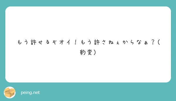 もう許せるぞオイ もう許さねぇからなぁ 豹変 Peing 質問箱