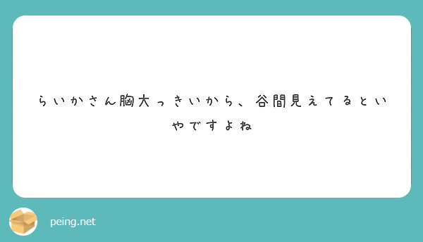 らいかさん胸大っきいから 谷間見えてるといやですよね Peing 質問箱