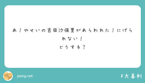 あ やせいの吉田沙保里があらわれた にげられない どうする Peing 質問箱