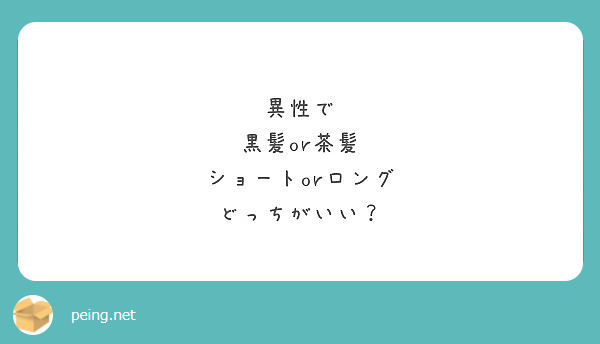 異性で 黒髪or茶髪 ショートorロング どっちがいい Peing 質問箱