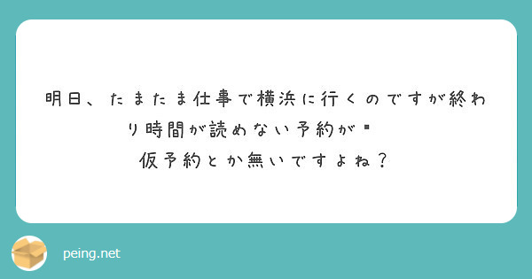 明日、たまたま仕事で横浜に行くのですが終わり時間が読めない予約が😭    仮予約とか無いですよね？