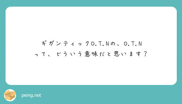 ギガンティックo T Nの O T N って どういう意味だと思います Peing 質問箱