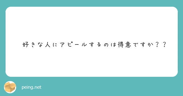 好きな人にアピールするのは得意ですか Peing 質問箱