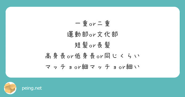 一重or二重 運動部or文化部 短髪or長髪 高身長or低身長or同じくらい マッチョor細マッチョor細い Peing 質問箱