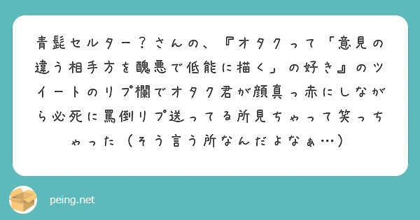 青髭セルター さんの オタクって 意見の違う相手方を醜悪で低能に描く の好き のツイートのリプ欄でオタク君が顔 Peing 質問箱