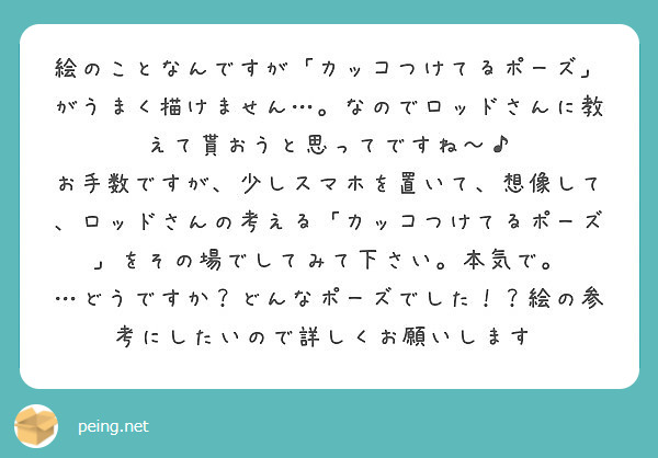 絵のことなんですが カッコつけてるポーズ がうまく描けません なのでロッドさんに教えて貰おうと思ってですね Peing 質問箱