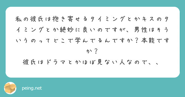 私の彼氏は抱き寄せるタイミングとかキスのタイミングとか絶妙に良いのですが 男性はそういうのってどこで学んでるんで Peing 質問箱