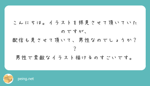 こんにちは イラストを拝見させて頂いていたのですが 配信も見させて頂いて 男性なのでしょうか Peing 質問箱