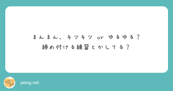 まんまん キツキツ Or ゆるゆる 締め付ける練習とかしてる Peing 質問箱