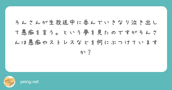 ろんさんが生放送中に呑んでいきなり泣き出して愚痴を言う という夢を見たのですがろんさんは愚痴やストレスなどを何に Peing 質問箱