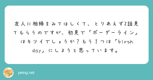 友人に相棒をみてほしくて とりあえず2話見てもらうのですが 初見で ボーダーライン はキツイでしょうか もう１つ Peing 質問箱