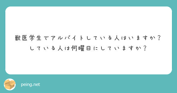 獣医学生でアルバイトしている人はいますか している人は何曜日にしていますか Peing 質問箱