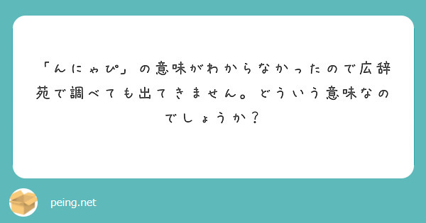 んにゃぴ の意味がわからなかったので広辞苑で調べても出てきません どういう意味なのでしょうか Peing 質問箱