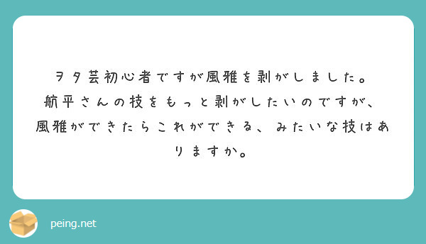 ヲタ芸初心者ですが風雅を剥がしました 航平さんの技をもっと剥がしたいのですが Peing 質問箱