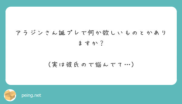 アラジンさん誕プレで何か欲しいものとかありますか 実は彼氏ので悩んでて Peing 質問箱