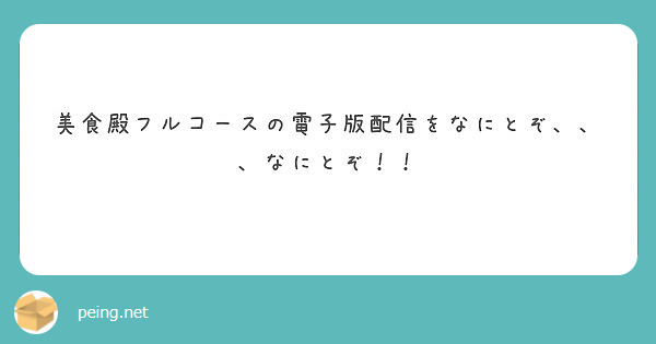 美食殿フルコースの電子版配信をなにとぞ なにとぞ Peing 質問箱