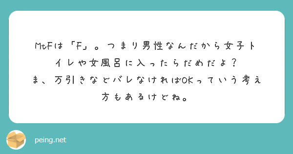 Mtfは F つまり男性なんだから女子トイレや女風呂に入ったらだめだよ Peing 質問箱