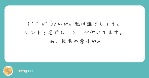 V んぴｯ 私は誰でしょう ヒント 名前に と が付いてます あ 匿名の意味がw Peing 質問箱