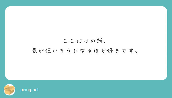 ここだけの話 気が狂いそうになるほど好きです Peing 質問箱