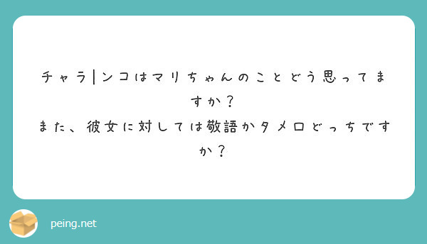 チャラ ンコはマリちゃんのことどう思ってますか また 彼女に対しては敬語かタメ口どっちですか Peing 質問箱