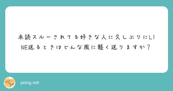 未読スルーされてる好きな人に久しぶりにline送るときはどんな風に軽く送りますか Peing 質問箱