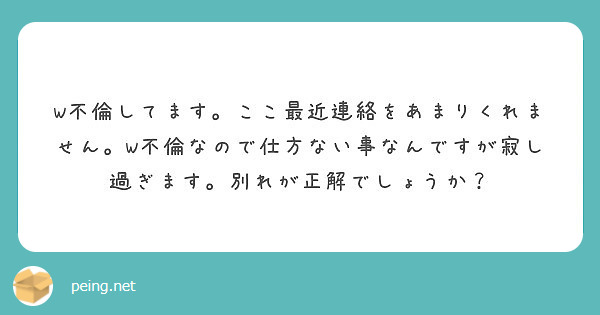 W不倫してます ここ最近連絡をあまりくれません W不倫なので仕方ない事なんですが寂し過ぎます 別れが正解でしょう Peing 質問箱