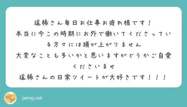 遥稀さん毎日お仕事お疲れ様です 本当に今この時期にお外で働いてくださっている方々には頭が上がりません Peing 質問箱