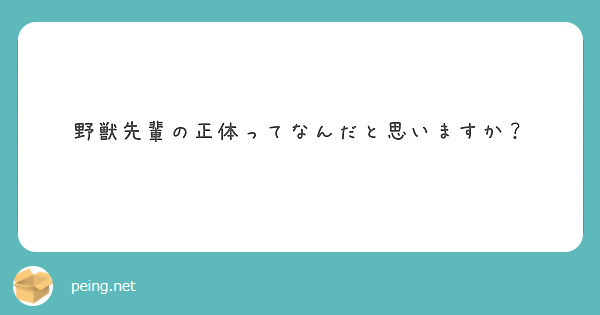 野獣先輩の正体ってなんだと思いますか Peing 質問箱