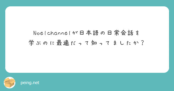 Noelchannelが日本語の日常会話を学ぶのに最適だって知ってましたか Peing 質問箱