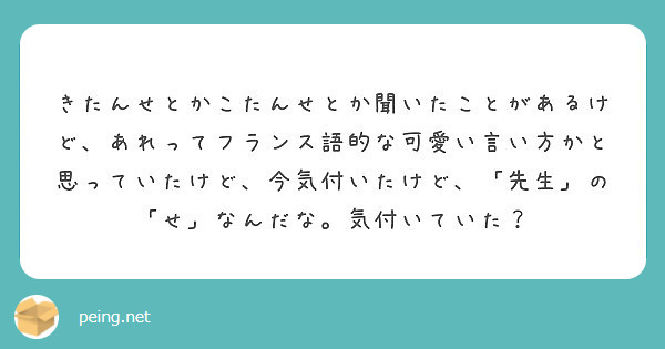 きたんせとかこたんせとか聞いたことがあるけど あれってフランス語的な可愛い言い方かと思っていたけど 今気付いたけ Peing 質問箱