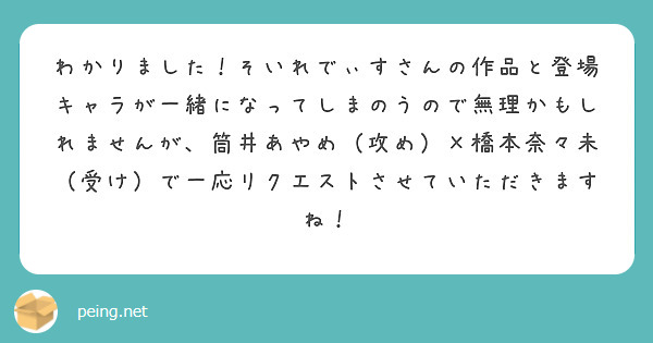 わかりました！そいれでぃすさんの作品と登場キャラが一緒になってしまのうので無理かもしれませんが、筒井あやめ（攻め）×橋本奈々未（受け）で一応リクエストさせていただきますね！