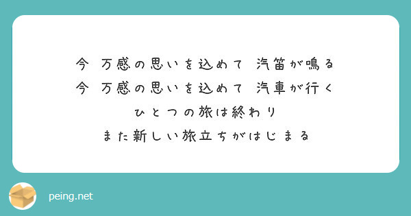 今 万感の思いを込めて 汽笛が鳴る 今 万感の思いを込めて 汽車が行く ひとつの旅は終わり Peing 質問箱