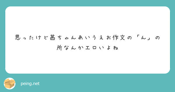 思ったけど茜ちゃんあいうえお作文の ん の所なんかエロいよね Peing 質問箱