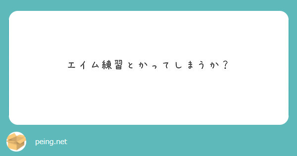 エイム練習とかってしまうか Peing 質問箱