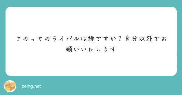 さのっちのライバルは誰ですか 自分以外でお願いいたします Peing 質問箱