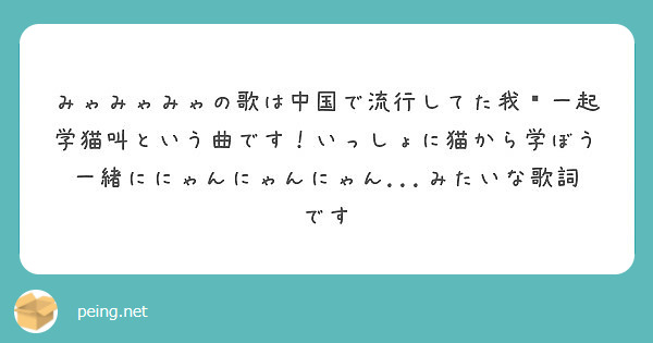 みゃみゃみゃの歌は中国で流行してた我们一起学猫叫という曲です いっしょに猫から学ぼう一緒ににゃんにゃんにゃん Peing 質問箱