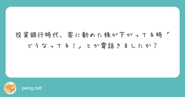 投資銀行時代 客に勧めた株が下がってる時 どうなってる とか電話きましたか Peing 質問箱