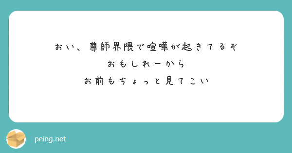 おい 尊師界隈で喧嘩が起きてるぞ おもしれーから お前もちょっと見てこい Peing 質問箱