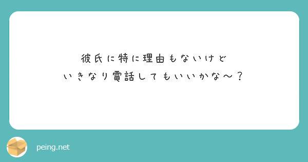 彼氏に特に理由もないけど いきなり電話してもいいかな Peing 質問箱