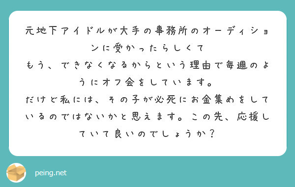 元地下アイドルが大手の事務所のオーディションに受かったらしくて
もう、できなくなるからという理由で毎週のようにオフ会をしています。
だけど私には、その子が必死にお金集めをしているのではないかと思えます。この先、応援していて良いのでしょうか？
