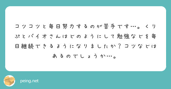 コツコツと毎日努力するのが苦手です くりぷとバイオさんはどのようにして勉強などを毎日継続できるようになりました Peing 質問箱