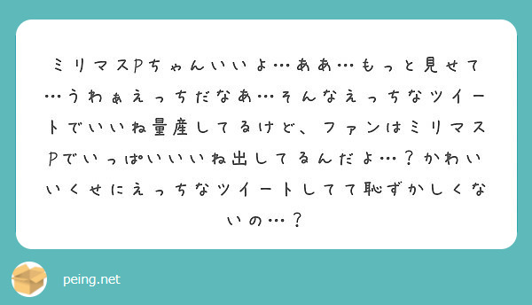 ミリマスpちゃんいいよ ああ もっと見せて うわぁえっちだなあ そんなえっちなツイートでいいね量産してるけど フ Peing 質問箱