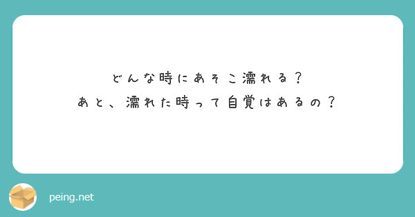 どんな時にあそこ濡れる あと 濡れた時って自覚はあるの Peing 質問箱