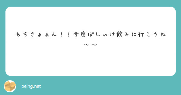もちさぁぁん！！今度ぽしゃけ飲みに行こうね〜〜
