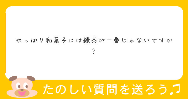 やっぱり和菓子には緑茶が一番じゃないですか？