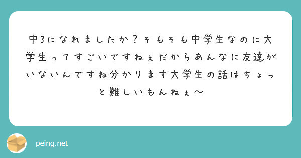 中3になれましたか そもそも中学生なのに大学生ってすごいですねぇだからあんなに友達がいないんですね分かります大学 Peing 質問箱