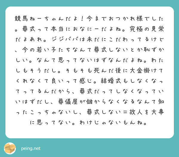 競馬ねーちゃんだよ 今までおつかれ様でした 葬式って本当におなにーだよね 究極の見栄だよあれ ジジババは未だにこ Peing 質問箱