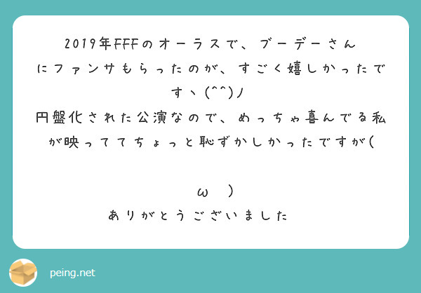 19年fffのオーラスで ブーデーさんにファンサもらったのが すごく嬉しかったですヽ ﾉ Peing 質問箱