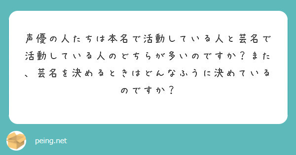 声優の人たちは本名で活動している人と芸名で活動している人のどちらが多いのですか また 芸名を決めるときはどんなふ Peing 質問箱