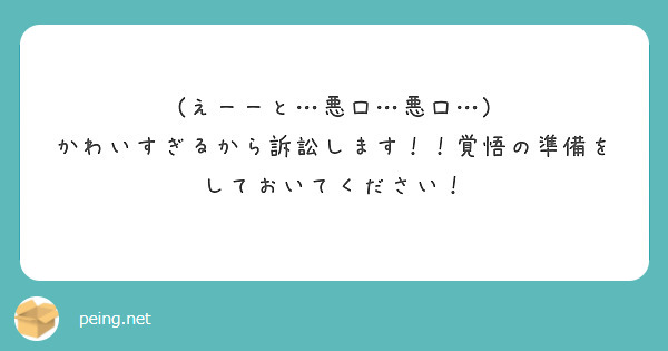 えーーと 悪口 悪口 かわいすぎるから訴訟します 覚悟の準備をしておいてください Peing 質問箱